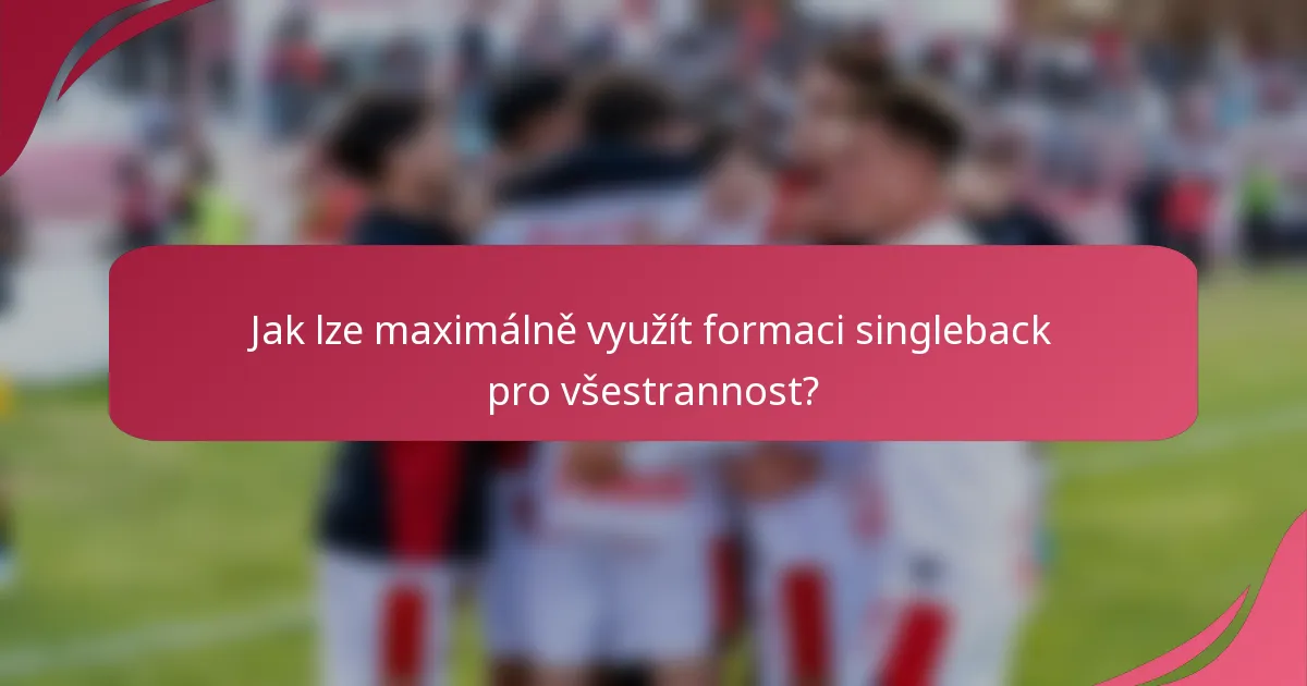 Jak lze maximálně využít formaci singleback pro všestrannost?