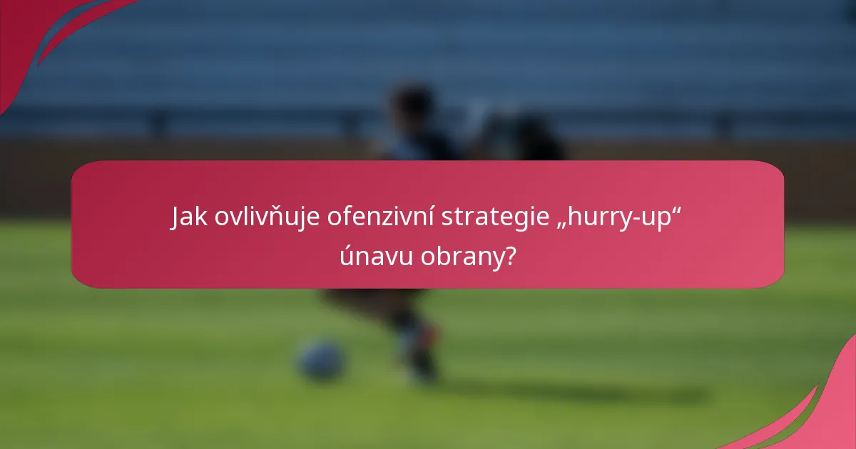Jak ovlivňuje ofenzivní strategie „hurry-up“ únavu obrany?