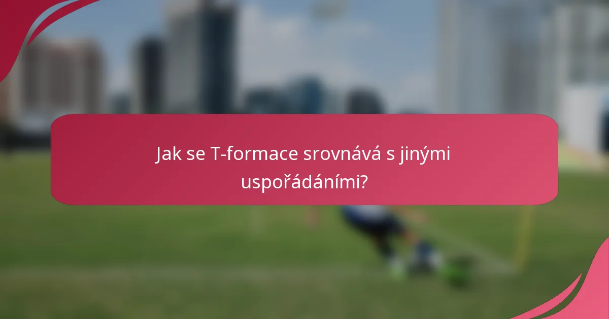 Jak se T-formace srovnává s jinými uspořádáními?
