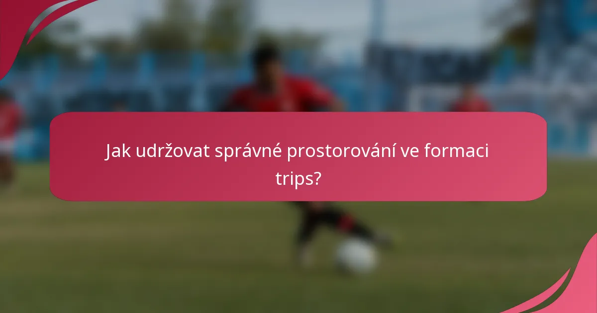 Jak udržovat správné prostorování ve formaci trips?
