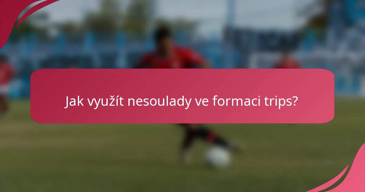 Jak využít nesoulady ve formaci trips?