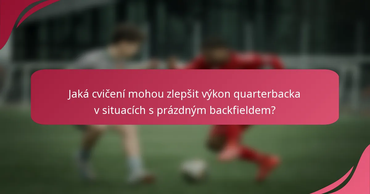 Jaká cvičení mohou zlepšit výkon quarterbacka v situacích s prázdným backfieldem?