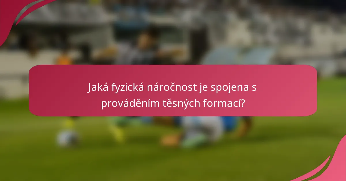 Jaká fyzická náročnost je spojena s prováděním těsných formací?