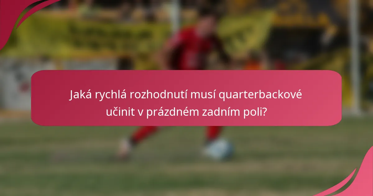 Jaká rychlá rozhodnutí musí quarterbackové učinit v prázdném zadním poli?