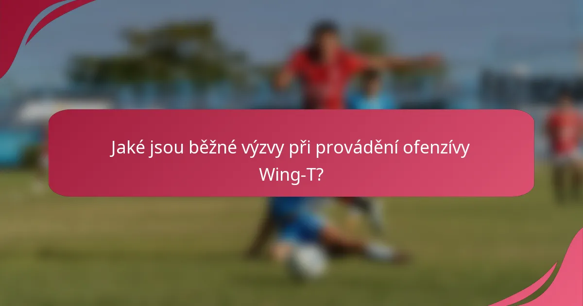 Jaké jsou běžné výzvy při provádění ofenzívy Wing-T?