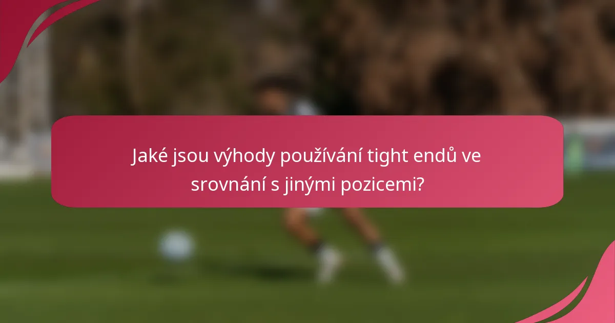 Jaké jsou výhody používání tight endů ve srovnání s jinými pozicemi?
