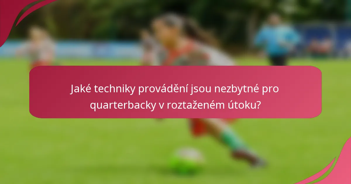 Jaké techniky provádění jsou nezbytné pro quarterbacky v roztaženém útoku?