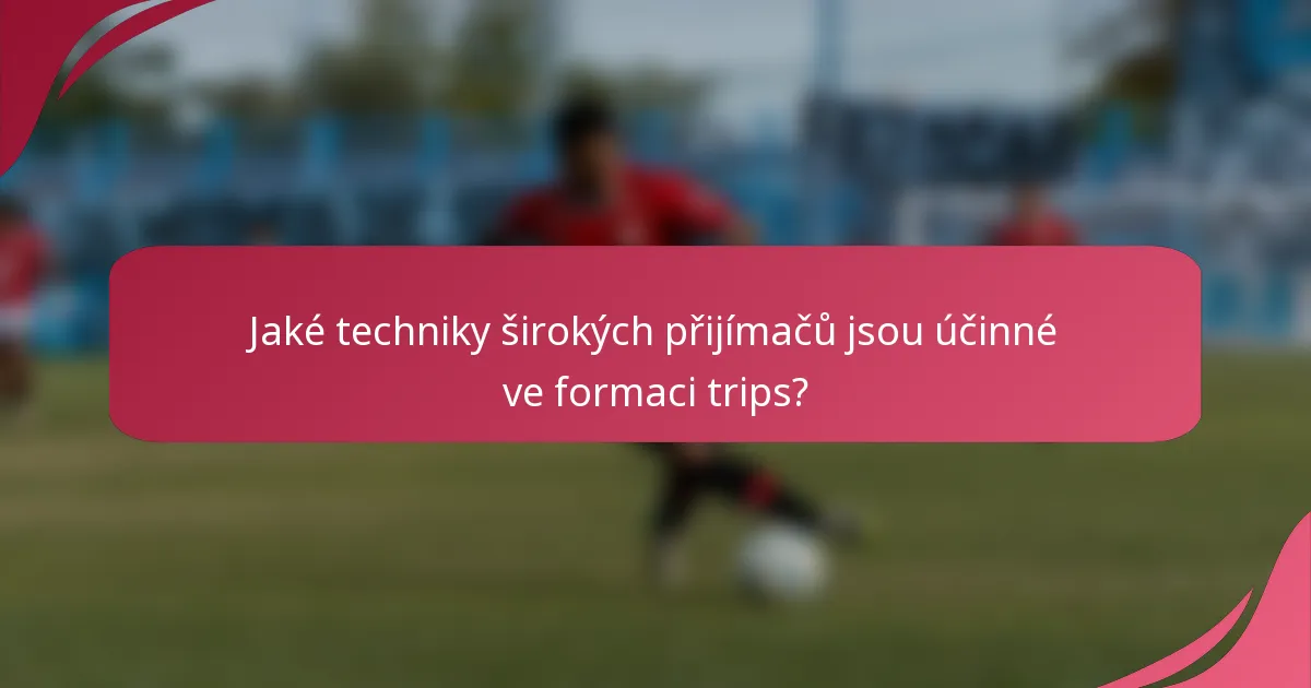 Jaké techniky širokých přijímačů jsou účinné ve formaci trips?
